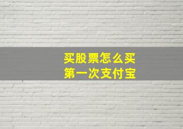 买股票怎么买 第一次支付宝